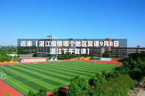 近来【湛江疫情哪个地区复课9月8日湛江下午复课】-第2张图片