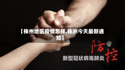 【株州地区疫情怎样,株洲今天最新通知】