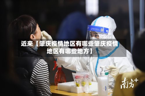 近来【肇庆疫情地区有哪些肇庆疫情地区有哪些地方】