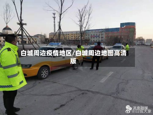 白城周边疫情地区/白城周边地图高清版-第3张图片