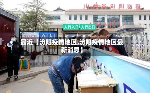 最近【汾阳疫情地区,汾阳疫情地区最新消息】-第2张图片