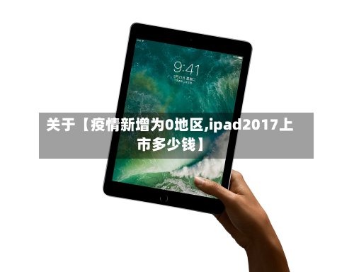 关于【疫情新增为0地区,ipad2017上市多少钱】-第3张图片