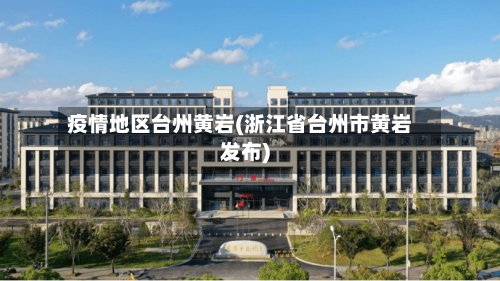 疫情地区台州黄岩(浙江省台州市黄岩发布)-第2张图片