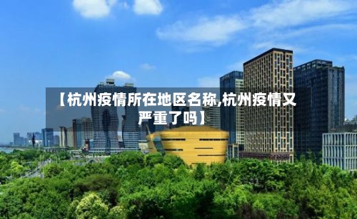 【杭州疫情所在地区名称,杭州疫情又严重了吗】