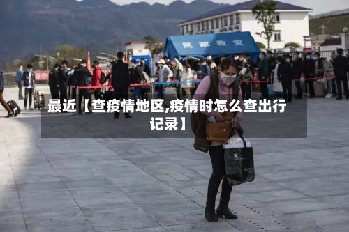 最近【查疫情地区,疫情时怎么查出行记录】