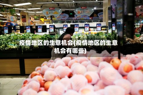 疫情地区的生意机会(疫情地区的生意机会有哪些)