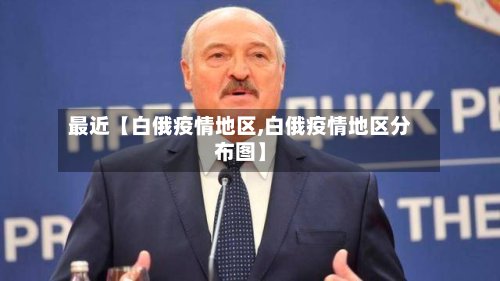 最近【白俄疫情地区,白俄疫情地区分布图】-第2张图片