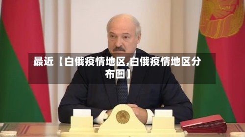 最近【白俄疫情地区,白俄疫情地区分布图】