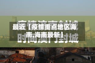 最近【疫情重点地区海南,海南最新】