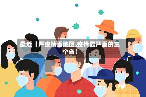 最近【严疫情重地区,疫情最严重的三个省】
