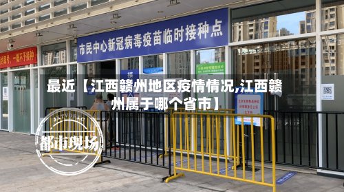 最近【江西赣州地区疫情情况,江西赣州属于哪个省市】