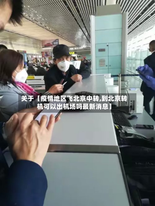 关于【疫情地区飞北京中转,到北京转机可以出机场吗最新消息】