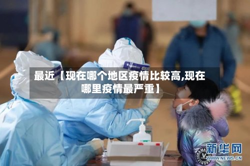 最近【现在哪个地区疫情比较高,现在哪里疫情最严重】