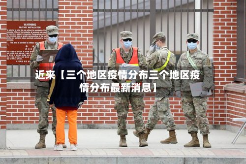 近来【三个地区疫情分布三个地区疫情分布最新消息】-第2张图片