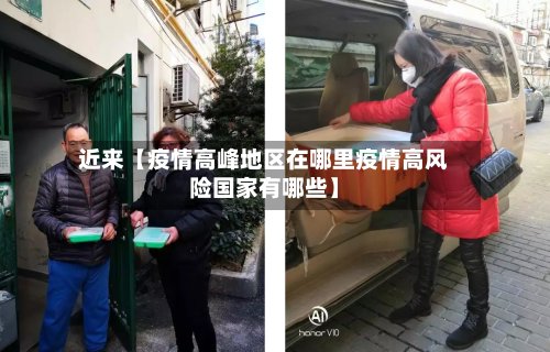近来【疫情高峰地区在哪里疫情高风险国家有哪些】-第2张图片
