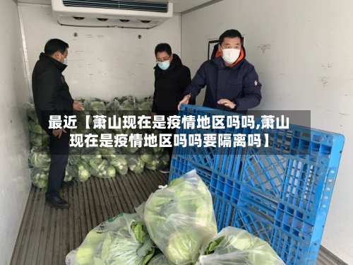 最近【萧山现在是疫情地区吗吗,萧山现在是疫情地区吗吗要隔离吗】-第2张图片