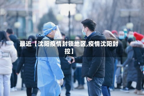 最近【沈阳疫情封锁地区,疫情沈阳封控】-第3张图片