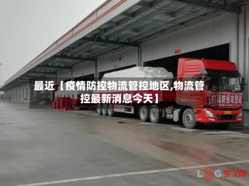最近【疫情防控物流管控地区,物流管控最新消息今天】