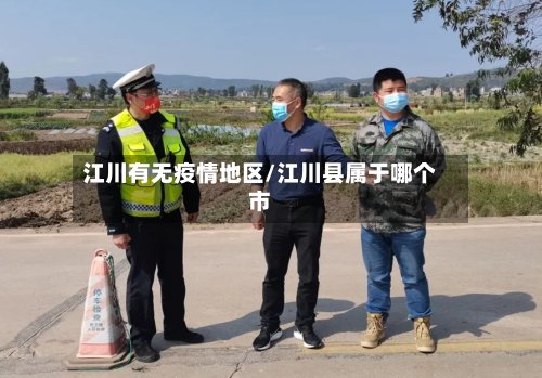 江川有无疫情地区/江川县属于哪个市-第2张图片
