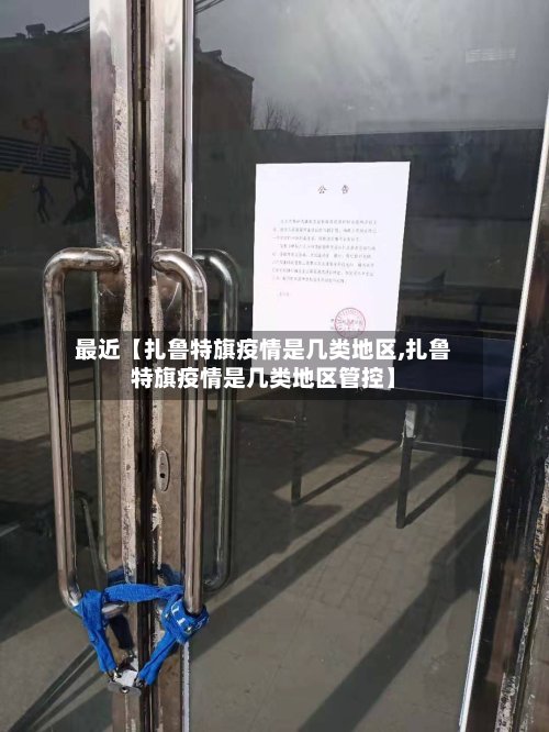 最近【扎鲁特旗疫情是几类地区,扎鲁特旗疫情是几类地区管控】-第2张图片