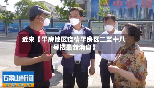 近来【平房地区疫情平房区二至十八号楼最新消息】