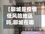 【聊城是疫情低风险地区吗,聊城在哪个市辖区】
