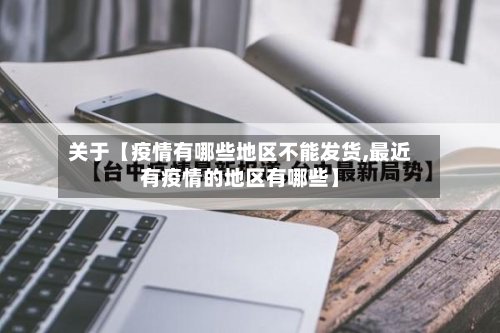 关于【疫情有哪些地区不能发货,最近有疫情的地区有哪些】-第3张图片