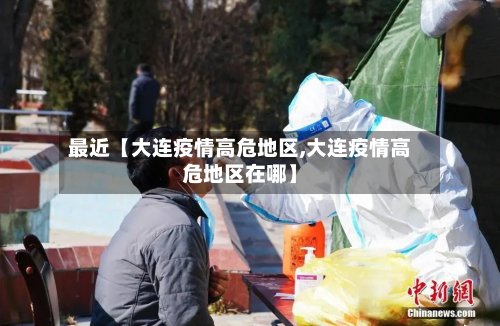 最近【大连疫情高危地区,大连疫情高危地区在哪】