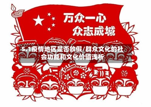 5.1疫情地区是否放假/群众文化的社会功能和文化价值浅析-第2张图片