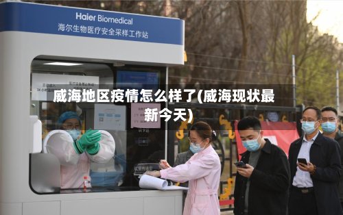 威海地区疫情怎么样了(威海现状最新今天)
