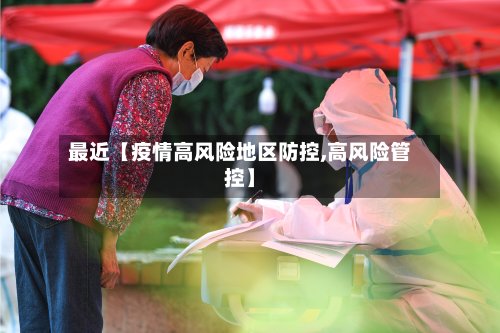最近【疫情高风险地区防控,高风险管控】