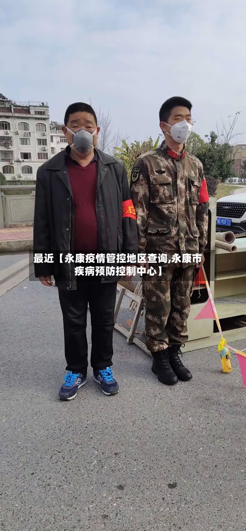 最近【永康疫情管控地区查询,永康市疾病预防控制中心】-第2张图片