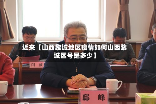 近来【山西黎城地区疫情如何山西黎城区号是多少】-第2张图片