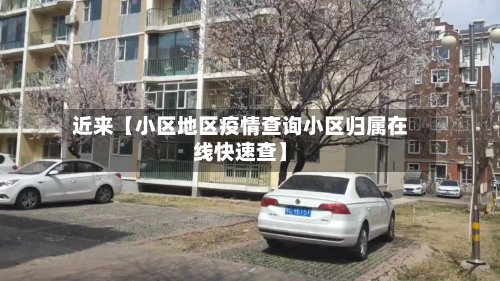 近来【小区地区疫情查询小区归属在线快速查】
