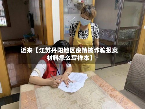 近来【江苏丹阳地区疫情被诈骗报案材料怎么写样本】