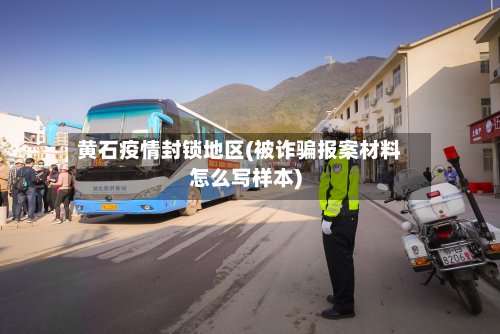 黄石疫情封锁地区(被诈骗报案材料怎么写样本)