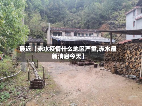 最近【赤水疫情什么地区严重,赤水最新消息今天】