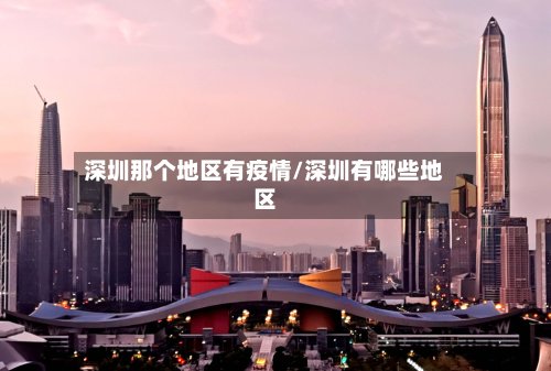深圳那个地区有疫情/深圳有哪些地区