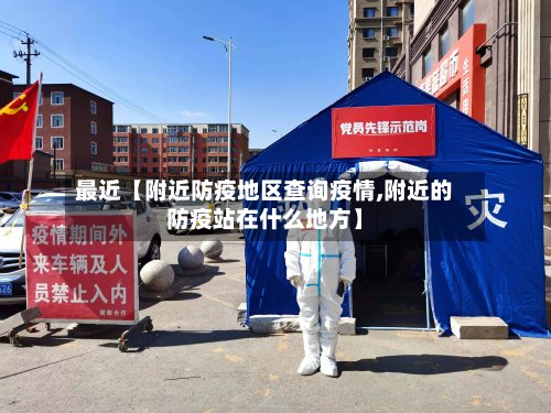 最近【附近防疫地区查询疫情,附近的防疫站在什么地方】