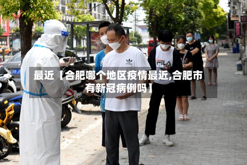 最近【合肥哪个地区疫情最近,合肥市有新冠病例吗】