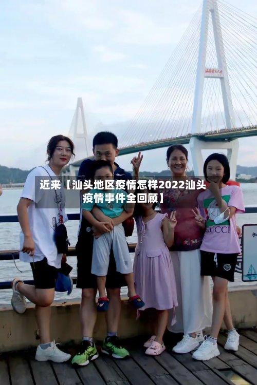 近来【汕头地区疫情怎样2022汕头疫情事件全回顾】