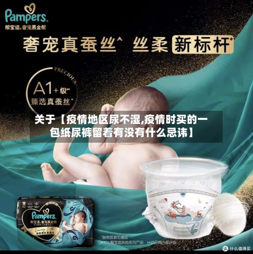 关于【疫情地区尿不湿,疫情时买的一包纸尿裤留着有没有什么忌讳】