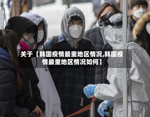 关于【韩国疫情最重地区情况,韩国疫情最重地区情况如何】-第2张图片