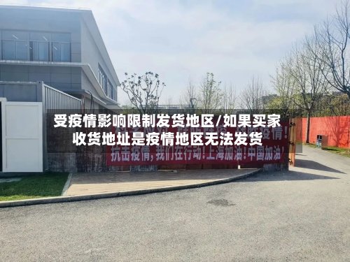 受疫情影响限制发货地区/如果买家收货地址是疫情地区无法发货