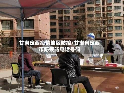 甘肃定西疫情地区防控/甘肃省定西市防疫站电话号码