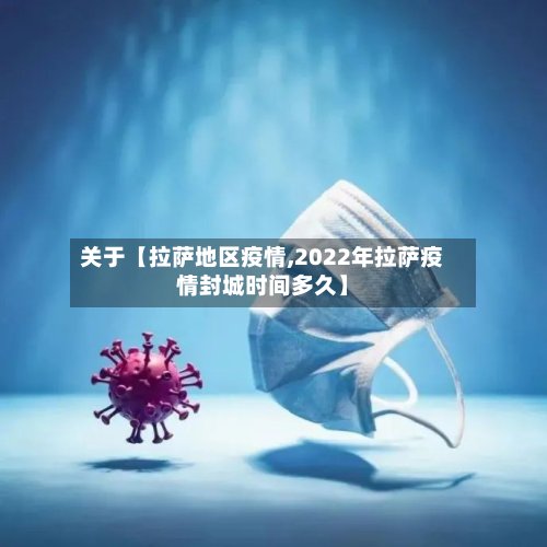 关于【拉萨地区疫情,2022年拉萨疫情封城时间多久】