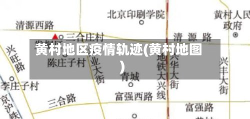 黄村地区疫情轨迹(黄村地图)