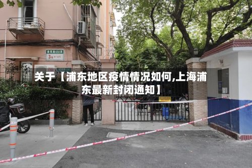 关于【浦东地区疫情情况如何,上海浦东最新封闭通知】