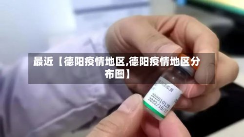 最近【德阳疫情地区,德阳疫情地区分布图】