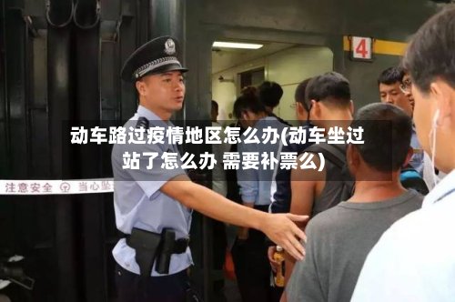 动车路过疫情地区怎么办(动车坐过站了怎么办 需要补票么)-第2张图片